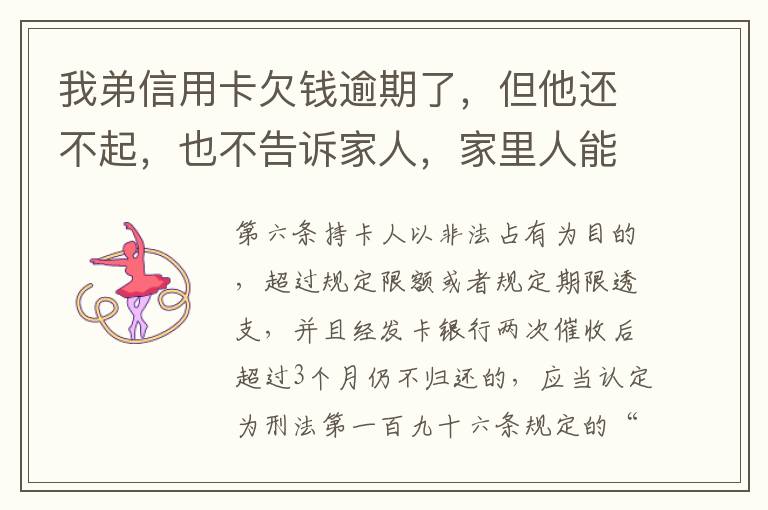 我弟信用卡欠钱逾期了，但他还不起，也不告诉家人，家里人能不经过他把钱还上吗