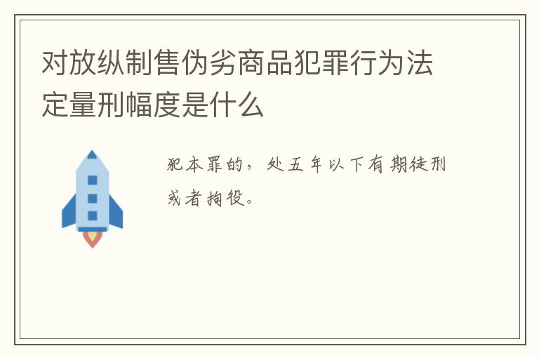 对放纵制售伪劣商品犯罪行为法定量刑幅度是什么