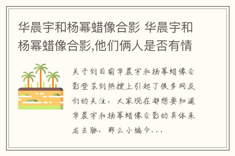 华晨宇和杨幂蜡像合影 华晨宇和杨幂蜡像合影,他们俩人是否有情感瓜葛?