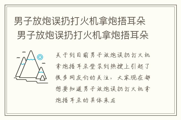 男子放炮误扔打火机拿炮捂耳朵 男子放炮误扔打火机拿炮捂耳朵的视频