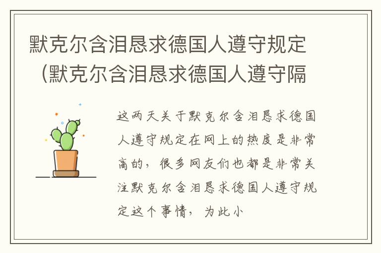默克尔含泪恳求德国人遵守规定（默克尔含泪恳求德国人遵守隔离规定）