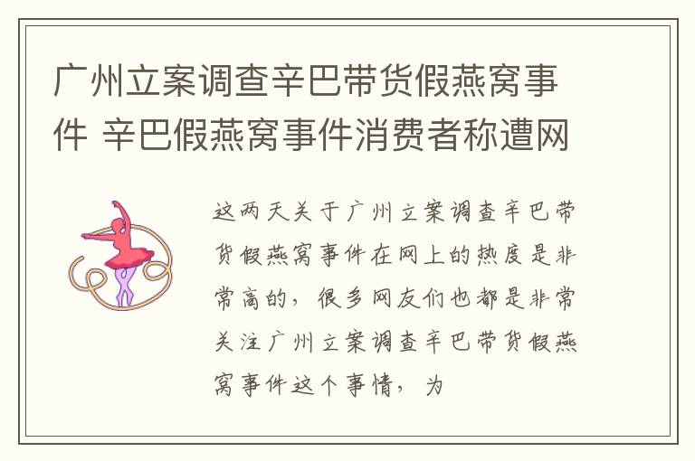 广州立案调查辛巴带货假燕窝事件 辛巴假燕窝事件消费者称遭网暴