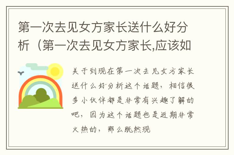 第一次去见女方家长送什么好分析（第一次去见女方家长,应该如何准备）