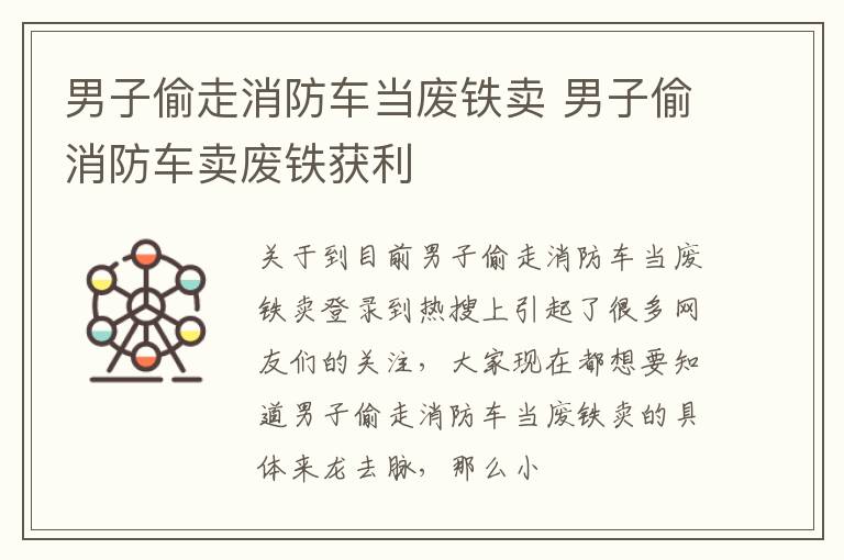 男子偷走消防车当废铁卖 男子偷消防车卖废铁获利