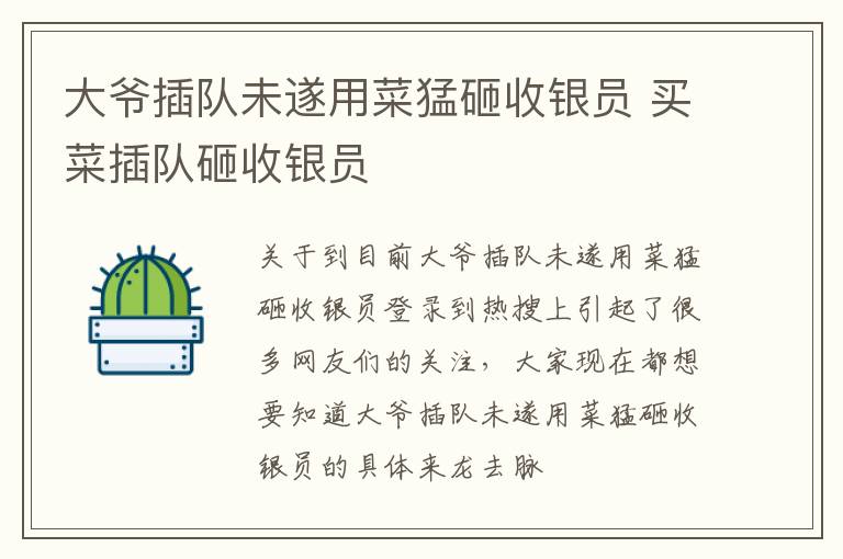 大爷插队未遂用菜猛砸收银员 买菜插队砸收银员