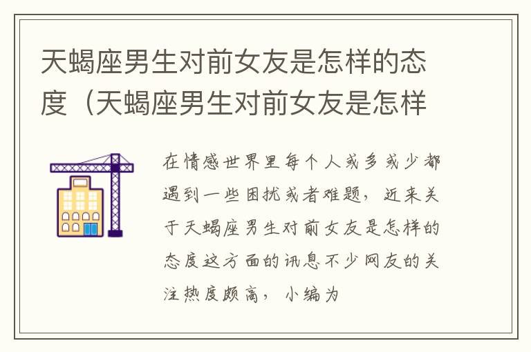 天蝎座男生对前女友是怎样的态度（天蝎座男生对前女友是怎样的态度呢）