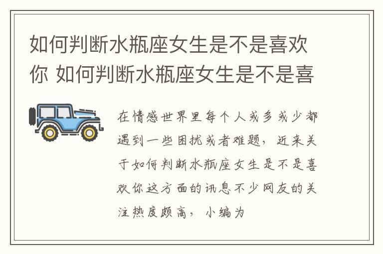 如何判断水瓶座女生是不是喜欢你 如何判断水瓶座女生是不是喜欢你呢