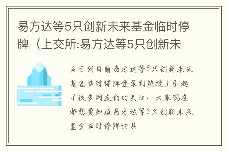 易方达等5只创新未来基金临时停牌（上交所:易方达等5只创新未来基金临时停牌）