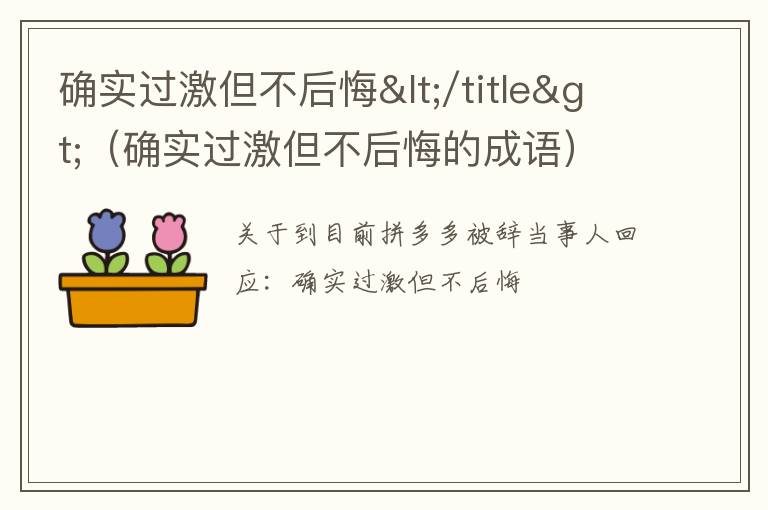 确实过激但不后悔</title>（确实过激但不后悔的成语）