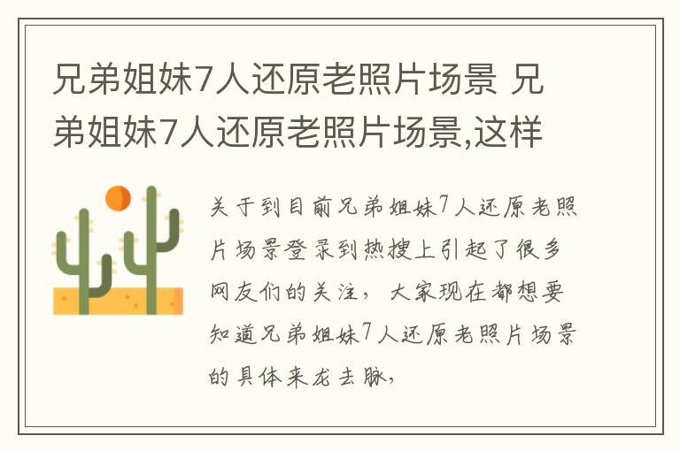 兄弟姐妹7人还原老照片场景 兄弟姐妹7人还原老照片场景,这样的场景有多温馨?