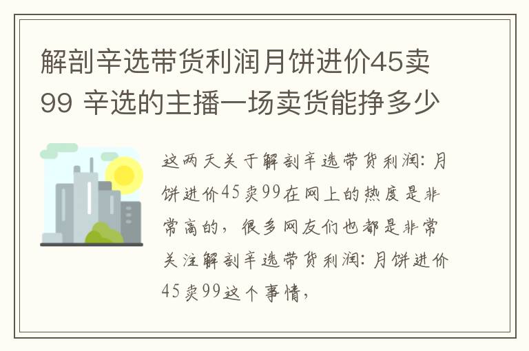 解剖辛选带货利润月饼进价45卖99 辛选的主播一场卖货能挣多少钱