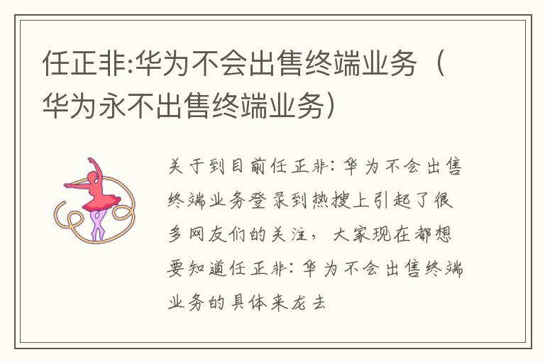 任正非:华为不会出售终端业务（华为永不出售终端业务）