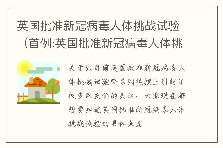 英国批准新冠病毒人体挑战试验（首例:英国批准新冠病毒人体挑战试验）