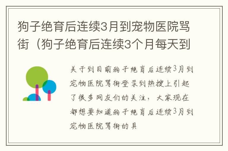 狗子绝育后连续3月到宠物医院骂街（狗子绝育后连续3个月每天到宠物医院骂）