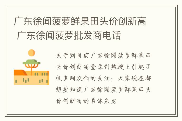广东徐闻菠萝鲜果田头价创新高 广东徐闻菠萝批发商电话