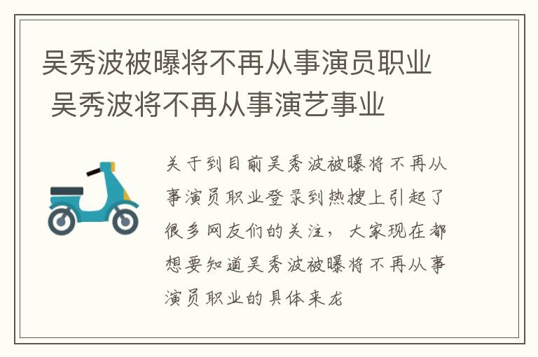 吴秀波被曝将不再从事演员职业 吴秀波将不再从事演艺事业