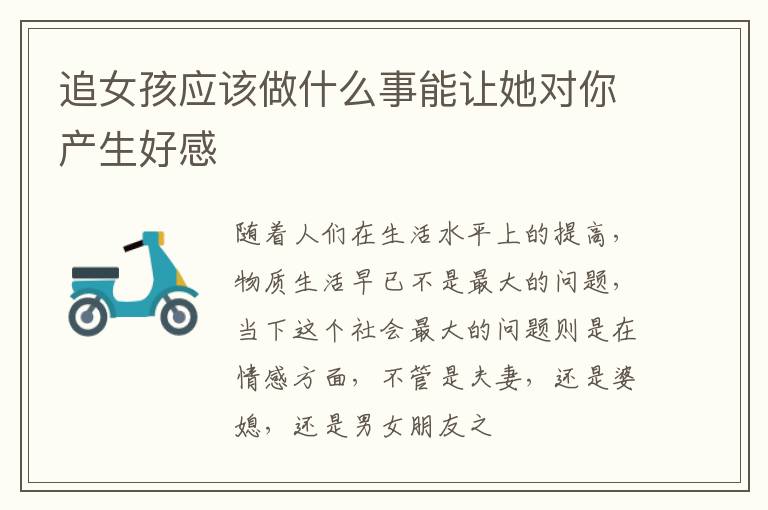 追女孩应该做什么事能让她对你产生好感