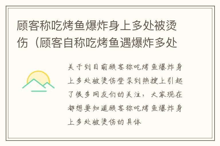 顾客称吃烤鱼爆炸身上多处被烫伤（顾客自称吃烤鱼遇爆炸多处被烫伤）