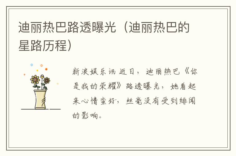 迪丽热巴路透曝光（迪丽热巴的星路历程）