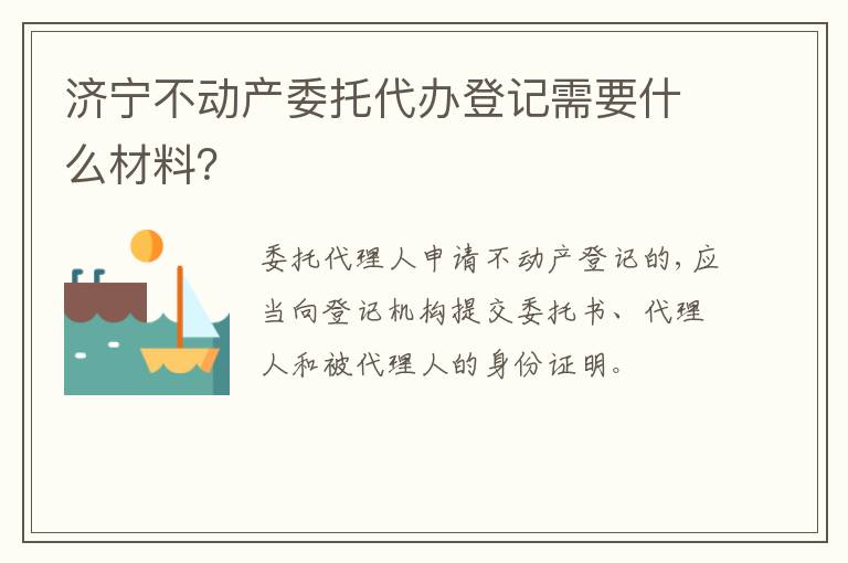济宁不动产委托代办登记需要什么材料？