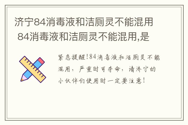 济宁84消毒液和洁厕灵不能混用 84消毒液和洁厕灵不能混用,是真的吗?