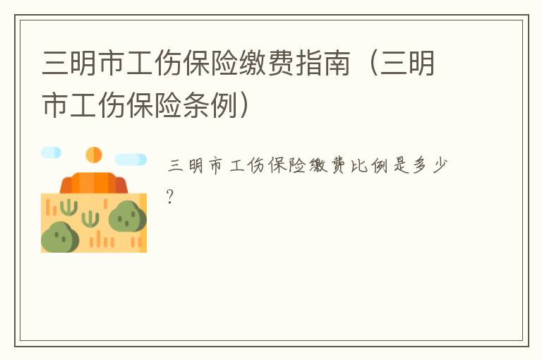 三明市工伤保险缴费指南（三明市工伤保险条例）