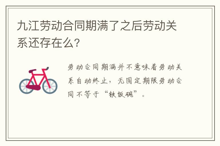 九江劳动合同期满了之后劳动关系还存在么?