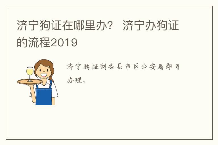 济宁狗证在哪里办？ 济宁办狗证的流程2019