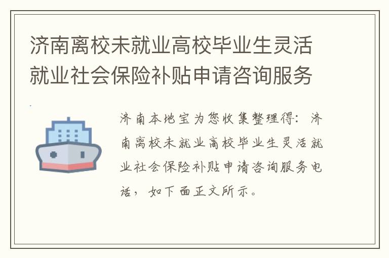 济南离校未就业高校毕业生灵活就业社会保险补贴申请咨询服务电话
