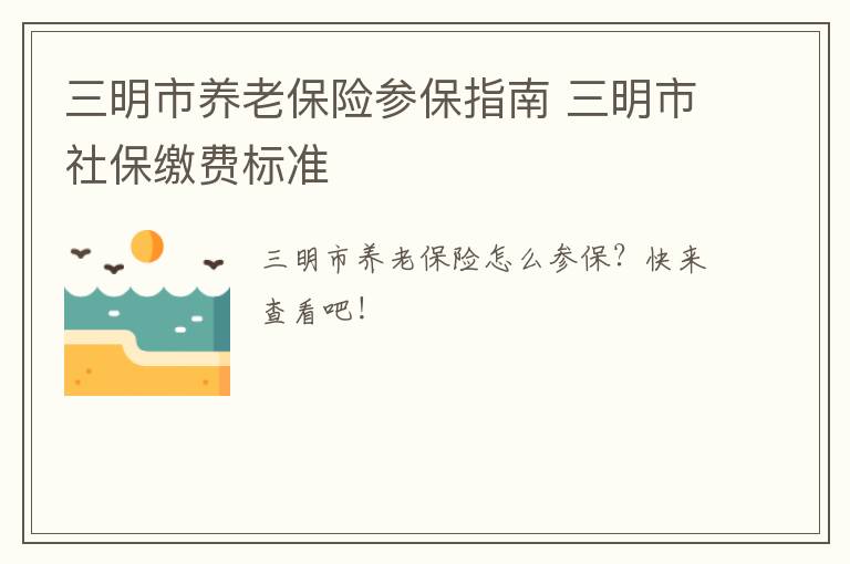 三明市养老保险参保指南 三明市社保缴费标准