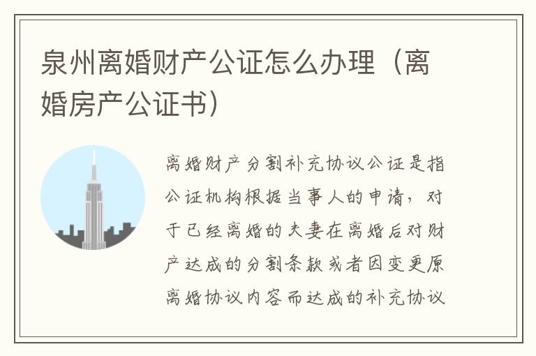 泉州离婚财产公证怎么办理（离婚房产公证书）
