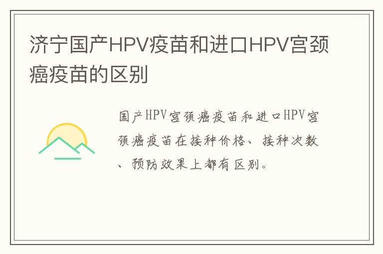 济宁国产HPV疫苗和进口HPV宫颈癌疫苗的区别