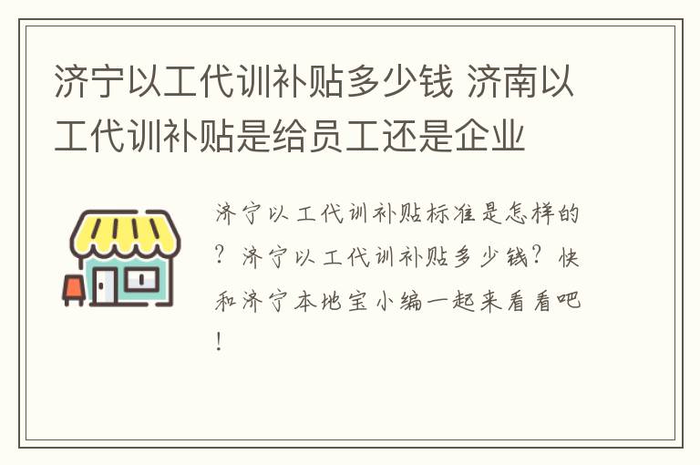济宁以工代训补贴多少钱 济南以工代训补贴是给员工还是企业