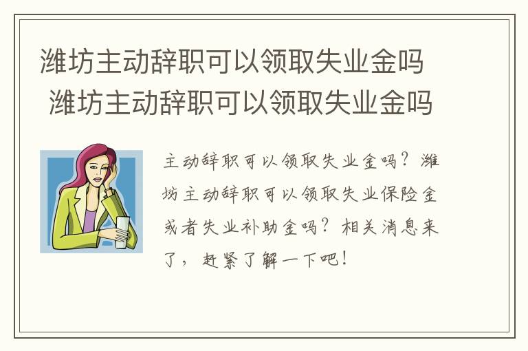 潍坊主动辞职可以领取失业金吗 潍坊主动辞职可以领取失业金吗多少钱