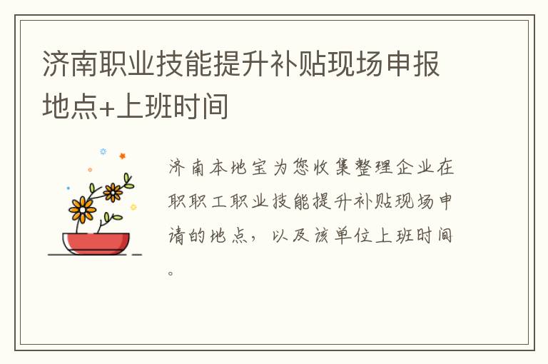 济南职业技能提升补贴现场申报地点+上班时间