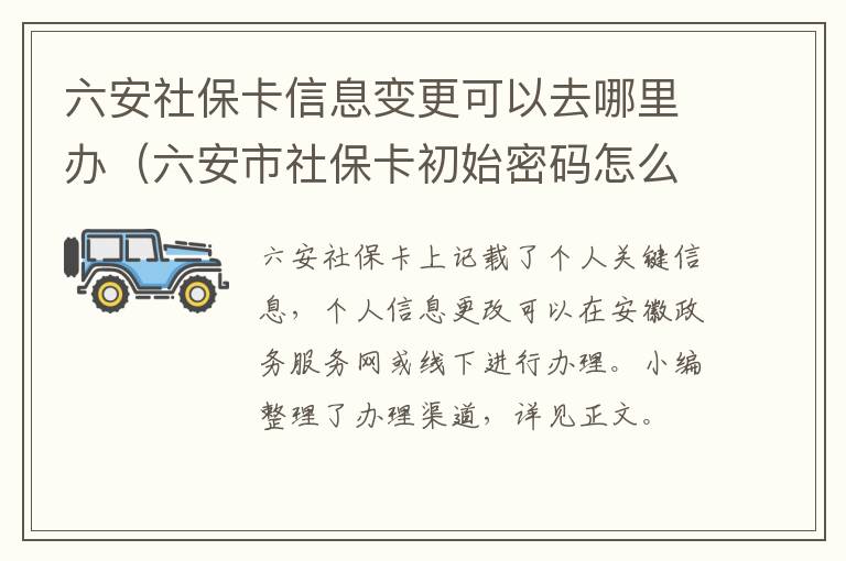 六安社保卡信息变更可以去哪里办（六安市社保卡初始密码怎么查）