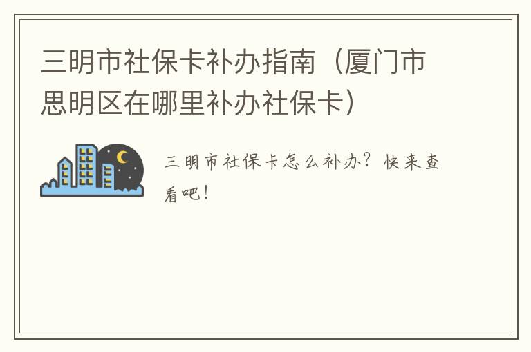 三明市社保卡补办指南（厦门市思明区在哪里补办社保卡）