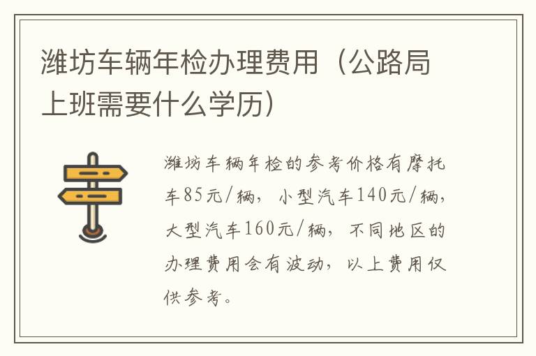 潍坊车辆年检办理费用（公路局上班需要什么学历）