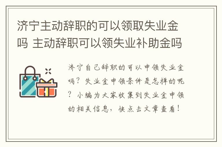 济宁主动辞职的可以领取失业金吗 主动辞职可以领失业补助金吗?