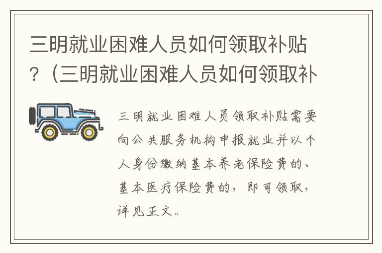 三明就业困难人员如何领取补贴?（三明就业困难人员如何领取补贴政策）