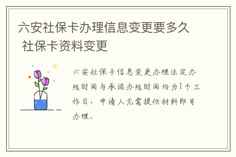 六安社保卡办理信息变更要多久 社保卡资料变更