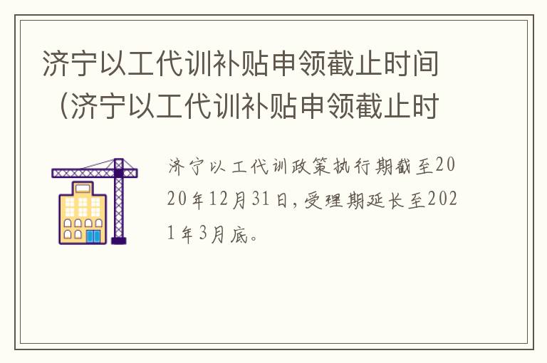 济宁以工代训补贴申领截止时间（济宁以工代训补贴申领截止时间是几号）