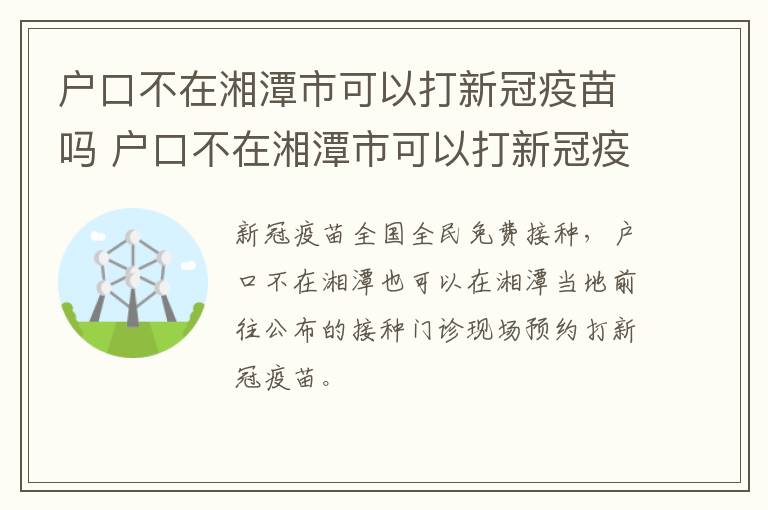 户口不在湘潭市可以打新冠疫苗吗 户口不在湘潭市可以打新冠疫苗吗怎么预约