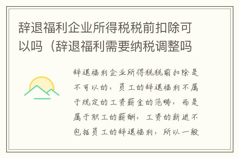 辞退福利企业所得税税前扣除可以吗（辞退福利需要纳税调整吗）