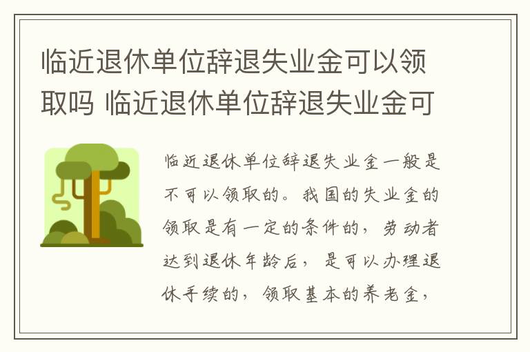 临近退休单位辞退失业金可以领取吗 临近退休单位辞退失业金可以领取吗知乎