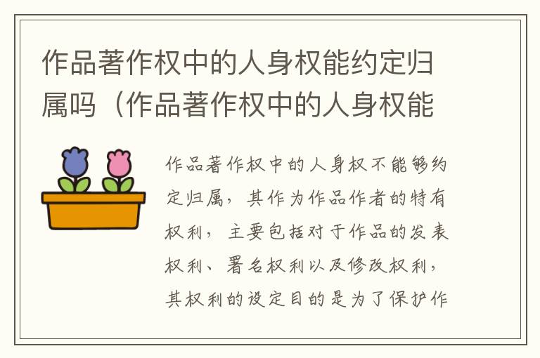 作品著作权中的人身权能约定归属吗（作品著作权中的人身权能约定归属吗对吗）