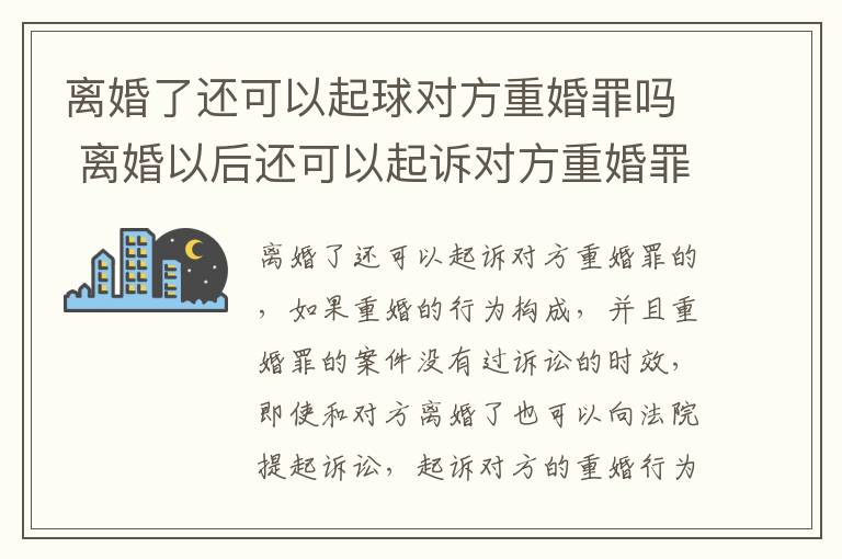 离婚了还可以起球对方重婚罪吗 离婚以后还可以起诉对方重婚罪吗