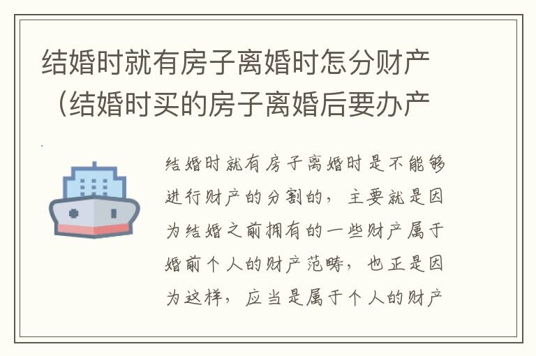 结婚时就有房子离婚时怎分财产（结婚时买的房子离婚后要办产权）