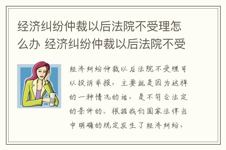 经济纠纷仲裁以后法院不受理怎么办 经济纠纷仲裁以后法院不受理怎么办理