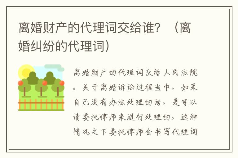 离婚财产的代理词交给谁？（离婚纠纷的代理词）
